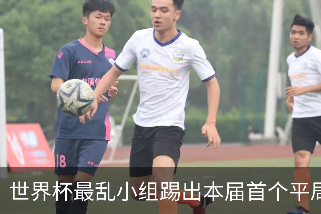 世界杯最乱小组踢出本届首个平局 扩招下出线形势大好
