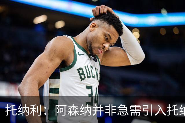 托纳利：阿森纳并非急需引入托纳利，不应花1亿英镑买他