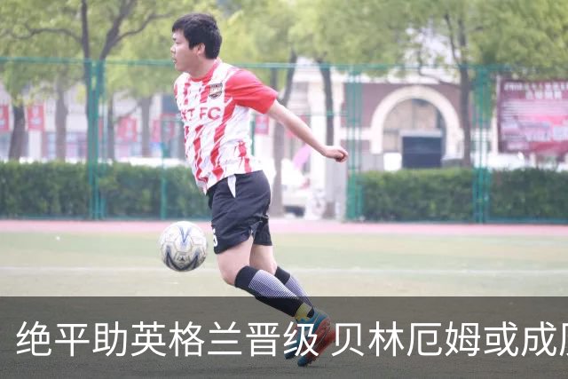 绝平助英格兰晋级 贝林厄姆或成历史最年轻MVP