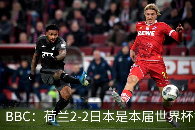 BBC：荷兰2-2日本是本届世界杯第一场准时开球的比赛